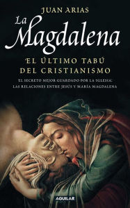 Title: La Magdalena. El último tabú del cristianismo: El secreto mejor guardado por la Iglesia: las relaciones entre Jesús y María Magadalena, Author: Juan Arias