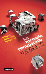 Title: La memoria recuperada: Lo que nunca han contado Felipe González y los dirigentes socialistas, Author: María Antonia Iglesias