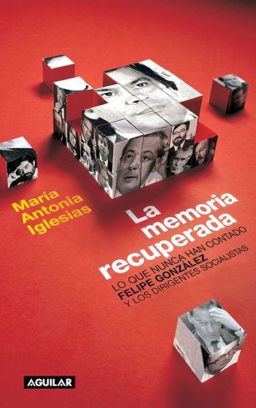 La memoria recuperada: Lo que nunca han contado Felipe González y los dirigentes socialistas