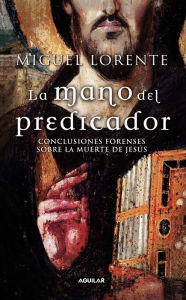 Title: La mano del predicador: Conclusiones forenses sobre la muerte de Jesús, Author: Miguel Lorente