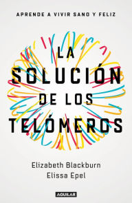 Title: La solución de los telómeros: Aprende a vivir sano y feliz / The Telomere Effect, Author: Elizabeth Blackburn