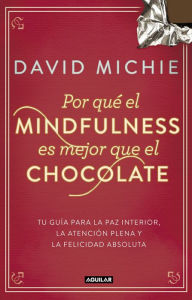 Title: Por qué el Mindfulness es mejor que el chocolate: Tu guía para la paz interior, la atención plena y la felicidad absoluta, Author: David Michie