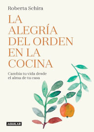 Title: La alegria del orden en la cocina: Cambia tu vida desde el alma de tu casa / Change Your Life Starting in the Heart of the Home, Author: Roberta Schira