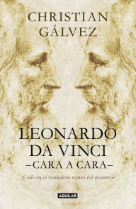 Title: Leonardo da Vinci -cara a cara-: ¿Cuál era el verdadero rostro del maestro?, Author: Christian Gálvez