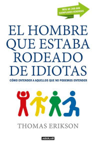 Title: El hombre que estaba rodeado de idiotas: Cómo entender a aquellos que no podemos entender, Author: Thomas Erikson