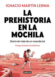 Title: La prehistoria en la mochila: Diario de viaje de un neandertal, Author: Ignacio Martín Lerma