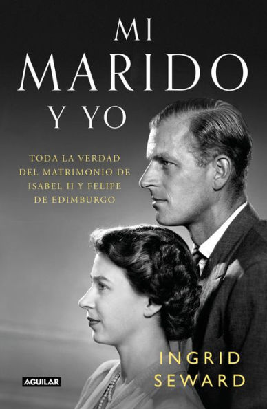 Mi marido y yo: Toda la verdad del matrimonio de Isabel II y Felipe de Edimburgo