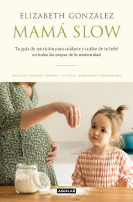 Title: Mamá slow: Tu guía de nutrición para cuidarte y cuidar de tu bebé en todas las etapas de la maternidad, Author: Elizabeth González