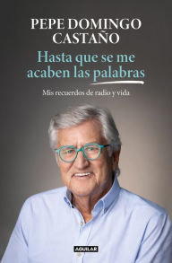 Title: Hasta que se me acaben las palabras: Mis recuerdos de radio y vida, Author: Pepe Domingo Castaño