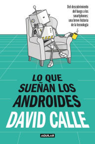 Title: Lo que sueñan los androides: Del descubrimiento del fuego a los Smartphones: una breve historia de la tecnología, Author: David Calle