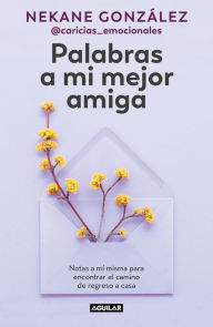 Title: Palabras a mi mejor amiga. Notas a mí misma para encontrar el camino de regreso a casa / Words to My Best Friend. Self-Help Writing to Find my Way Back Home, Author: NEKANE GONZÁLEZ