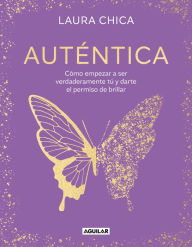 Title: Auténtica: Cómo empezar a ser verdaderamente tú y darte el permiso de brillar / Authentic, Author: Laura Chica