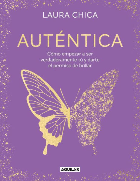 Auténtica: Cómo empezar a ser verdaderamente tú y darte el permiso de brillar / Authentic