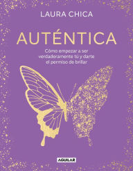 Title: Auténtica: Empieza a ser verdaderamente tú, deja atrás todo lo que no eres y date, por fin, permiso para brillar, Author: Laura Chica