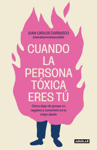 Title: Cuando la persona tóxica eres tú: Cómo dejar de pensar en negativo y convertirte en tu mejor aliado / When You Are the Toxic One, Author: JUAN CARLOS CARRASCO