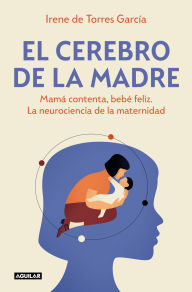 Title: El cerebro de la madre: Mamá contenta, bebé feliz. La neurociencia de la maternidad, Author: Irene de Torres García