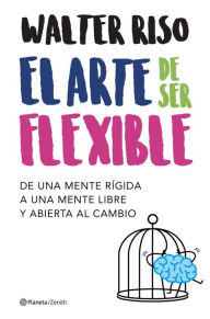 Title: El arte de ser flexible: De una mente rígida a una mente libre y abierta al cambio, Author: Walter Riso