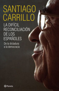 Title: La difícil reconciliación de los españoles: De la dictadura a la democracia, Author: Santiago Carrillo