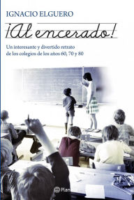 Title: Al encerado!: Un interesante y divertido retrato de los colegios de los años 60, 70 y 80, Author: Ignacio Elguero