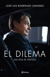 Title: El dilema: 600 días de vértigo, Author: José Luis Rodríguez Zapatero