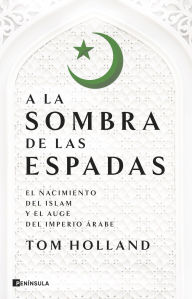 Title: A la sombra de las espadas: El nacimiento del islam y el auge del Imperio árabe, Author: Tom Holland