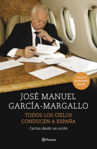Title: Todos los cielos conducen a España: Cartas desde un avión, Author: José Manuel García-Margallo
