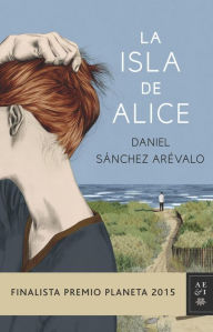 Title: La isla de Alice: Finalista Premio Planeta 2015, Author: Daniel Sánchez Arévalo
