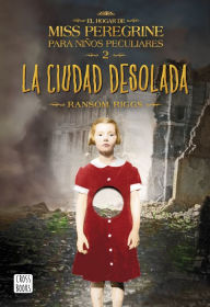 Title: La ciudad desolada: El hogar de Miss Peregrine para niños peculiares 2, Author: Ransom Riggs