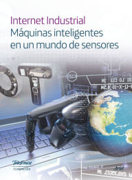 Title: Internet Industrial: Máquinas inteligentes en un mundo de sensores, Author: Fundación Telefónica