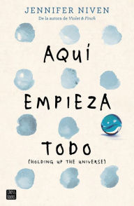 Title: Aquí empieza todo: (Holding up the Universe), Author: Jennifer Niven