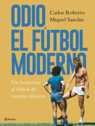 Title: Odio el fútbol moderno: Un homenaje al fútbol de antaño, Author: Carlos Roberto