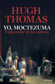 Title: Yo, Moctezuma, emperador de los aztecas, Author: Hugh Thomas