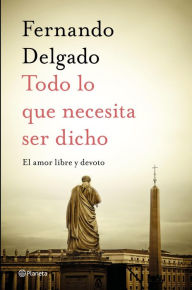 Title: Todo lo que necesita ser dicho: El amor libre y devoto, Author: Fernando Delgado