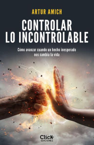 Title: Controlar lo incontrolable: Cómo avanzar cuando un hecho inesperado nos cambia la vida, Author: Artur Amich