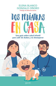 Title: Dos pediatras en casa: Una guía sobre salud infantil para salir de dudas y no desesperar, Author: Elena Blanco