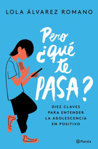 Title: Pero ¿qué te pasa?: Diez claves para entender la adolescencia en positivo, Author: Lola Álvarez