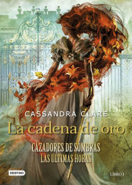 Title: La cadena de oro: Cazadores de sombras. Las últimas horas, Author: Cassandra Clare