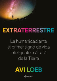 Title: Extraterrestre: La humanidad ante el primer signo de vida inteligente más allá de la Tierra, Author: Avi Loeb