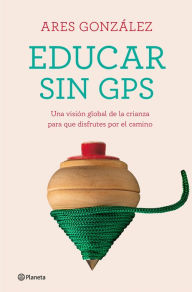 Title: Educar sin GPS: Una visión global de la crianza para que disfrutes por el camino, Author: Ares González