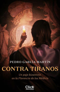 Title: Contra tiranos: Un paje bizantino en la Florencia de los Médicis, Author: Pedro García Martín