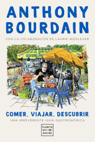 Title: Comer, viajar, descubrir: Una irreverente guía gastronómica, Author: Anthony Bourdain