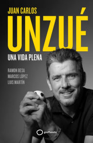 Title: Juan Carlos Unzué - Una vida plena: Una vida plena, Author: Juan Carlos Unzué