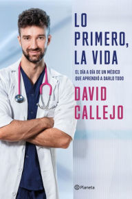 Title: Lo primero, la vida: El día a día de un médico que aprendió a darlo todo, Author: David Callejo