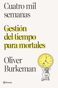Title: Cuatro mil semanas: Gestión del tiempo para mortales, Author: Oliver Burkeman