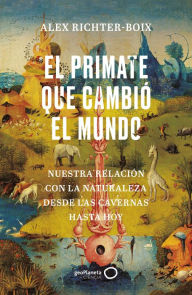 Title: El primate que cambió el mundo: Nuestra relación con la naturaleza desde las cavernas hasta hoy, Author: Alex Richter-Boix