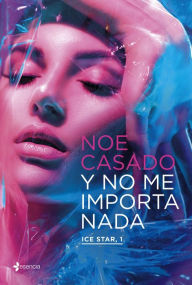 Title: Y no me importa nada. Ice Star, 1, Author: Noe Casado