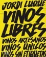 Vinos libres: Vinos artesanos, vinos únicos, vinos sin etiquetas