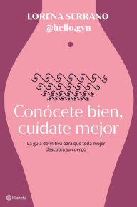 Title: Conócete bien, cuídate mejor: La guía definitiva para que toda mujer descubra su cuerpo, Author: Lorena Serrano (@hello.gyn)