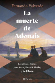 Title: La muerte de Adonais: Los últimos días de John Keats, Percy B. Shelley y lord Byron, Author: Fernando Valverde