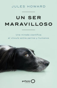 Title: Un ser maravilloso: Una mirada científica al vínculo entre perros y humanos, Author: Jules Howard
